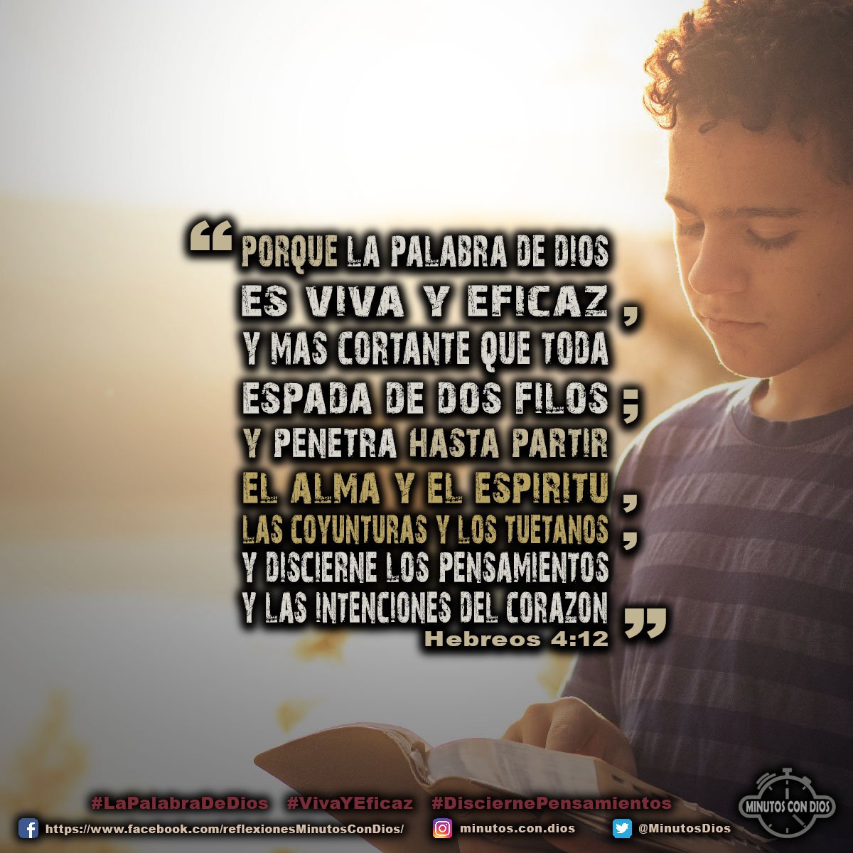 Porque la palabra de Dios es viva y eficaz, y más cortante que toda espada de dos filos; y penetra hasta partir el alma y el espíritu, las coyunturas y los tuétanos, y discierne los pensamientos y las intenciones del corazón. Hebreos 4:12 RVR1960 #LaPalabraDeDios, #VivaYEficaz, #DisciernePensamientos, #MinutosConDios, #ReflexionesDiarias