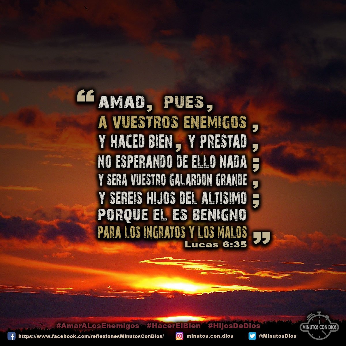 Amad, pues, a vuestros enemigos, y haced bien, y prestad, no esperando de ello nada; y será vuestro galardón grande, y seréis hijos del Altísimo; porque él es benigno para con los ingratos y malos. Lucas 6:35 RVR1960 #AmarALosEnemigos, #HacerElBien, #HijosDeDios, #MinutosConDios, #ReflexionesDiarias