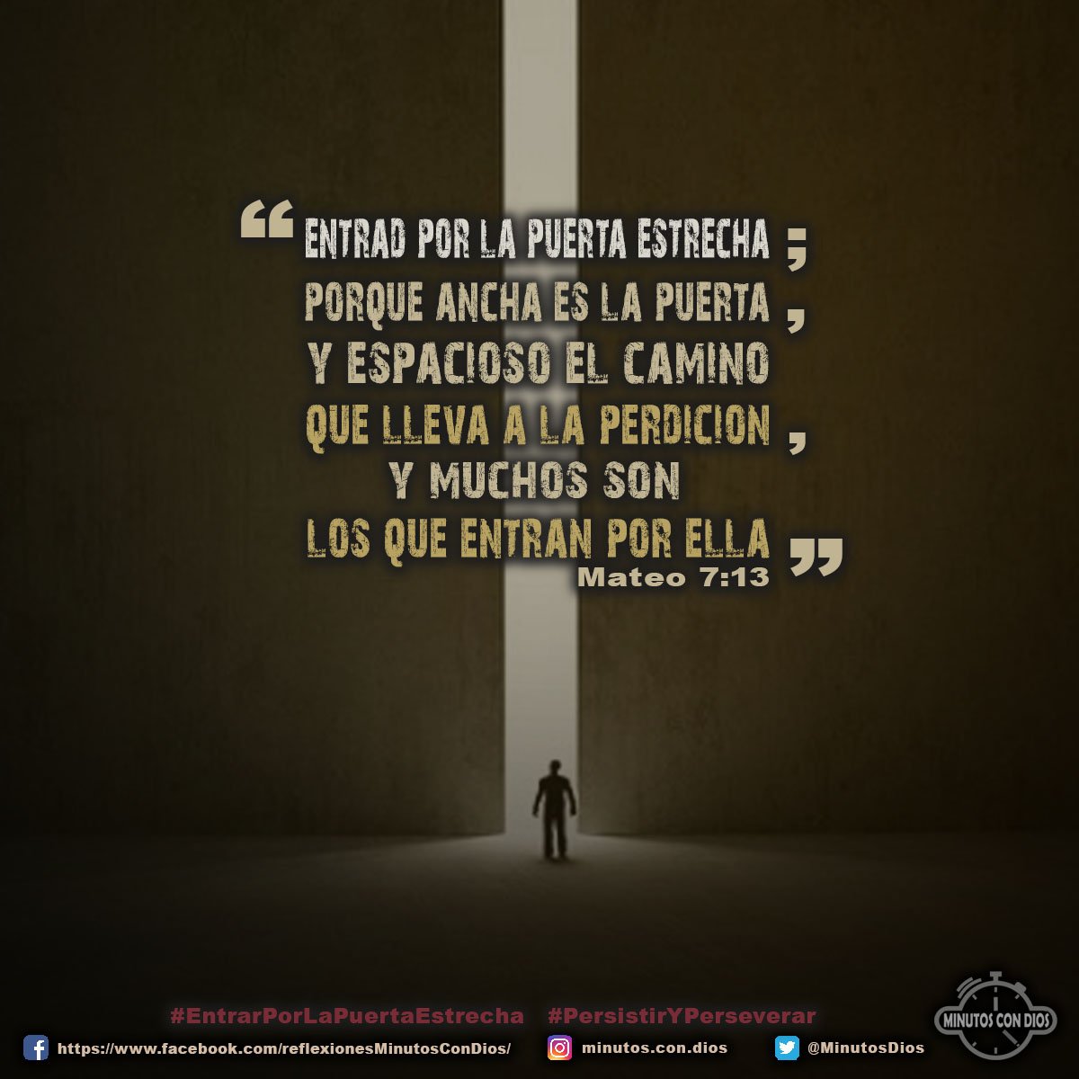 Entrad por la puerta estrecha; porque ancha es la puerta, y espacioso el camino que lleva a la perdición, y muchos son los que entran por ella. Mateo 7:13 RVR1960 #EntrarPorLaPuertaEstrecha, #PersistirYPerseverar, #MinutosConDios, #ReflexionesDiarias